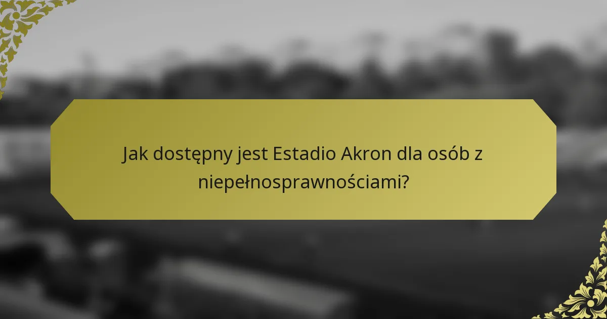 Jak dostępny jest Estadio Akron dla osób z niepełnosprawnościami?
