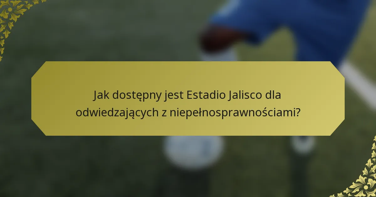 Jak dostępny jest Estadio Jalisco dla odwiedzających z niepełnosprawnościami?