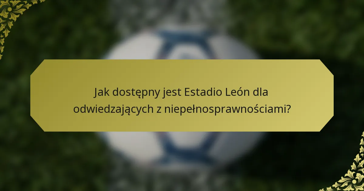 Jak dostępny jest Estadio León dla odwiedzających z niepełnosprawnościami?