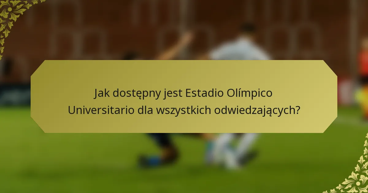 Jak dostępny jest Estadio Olímpico Universitario dla wszystkich odwiedzających?