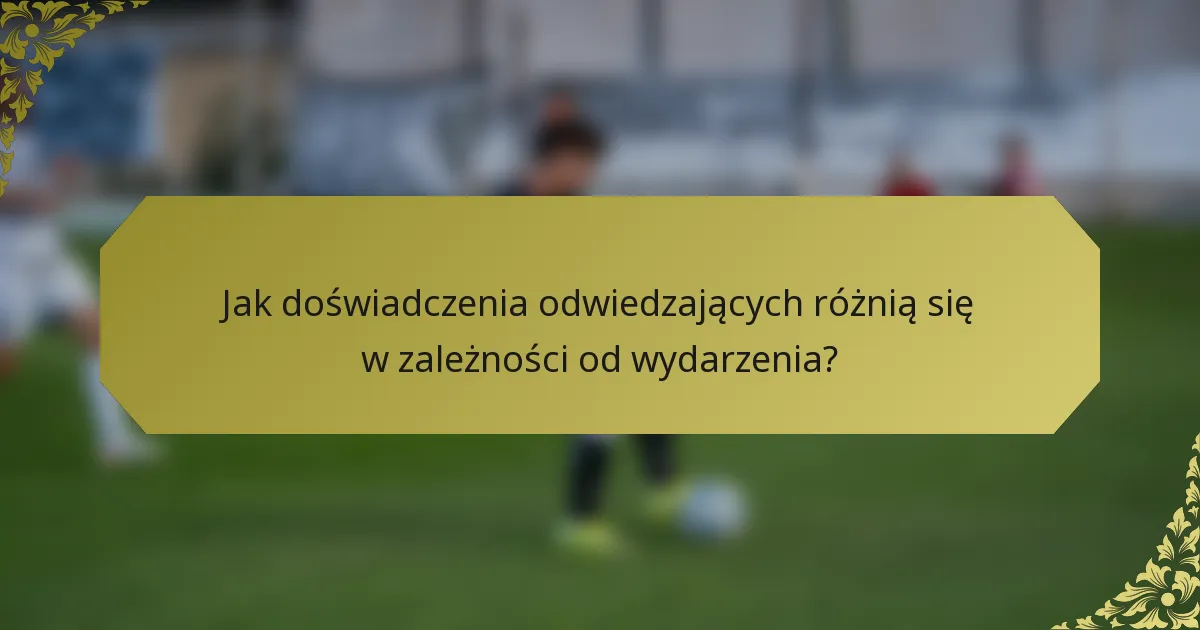 Jak doświadczenia odwiedzających różnią się w zależności od wydarzenia?