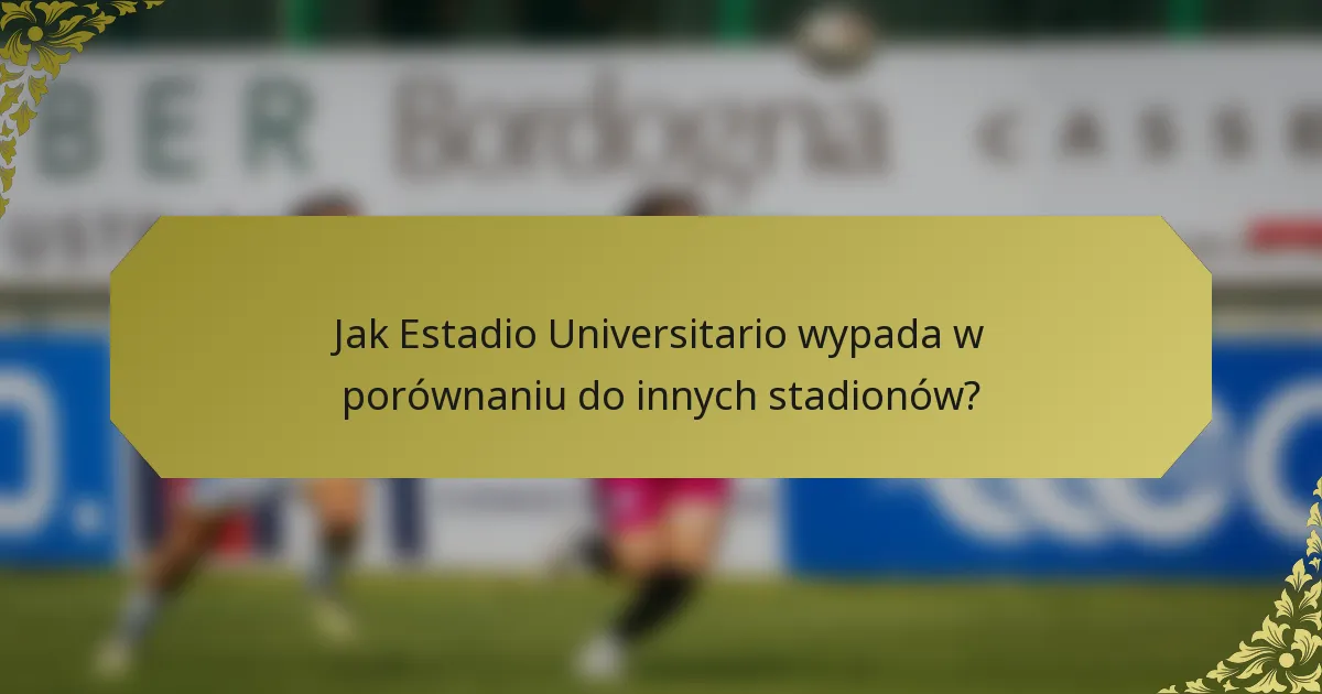 Jak Estadio Universitario wypada w porównaniu do innych stadionów?