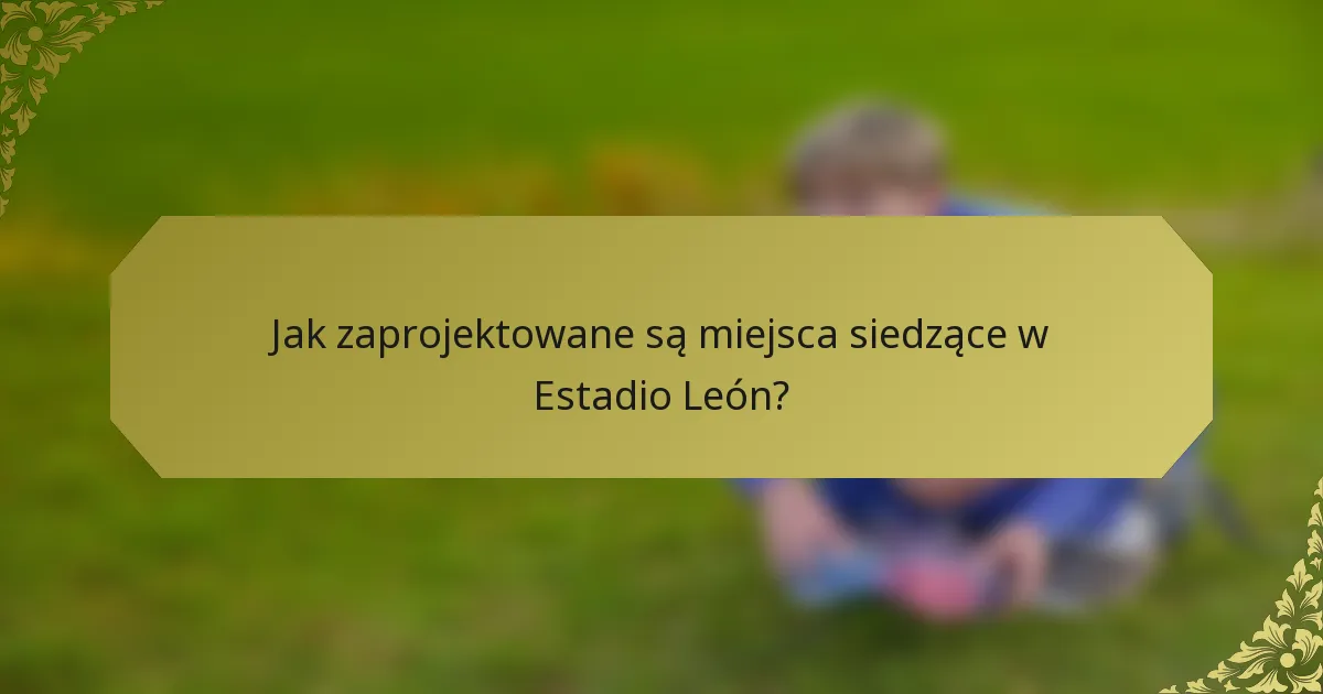 Jak zaprojektowane są miejsca siedzące w Estadio León?