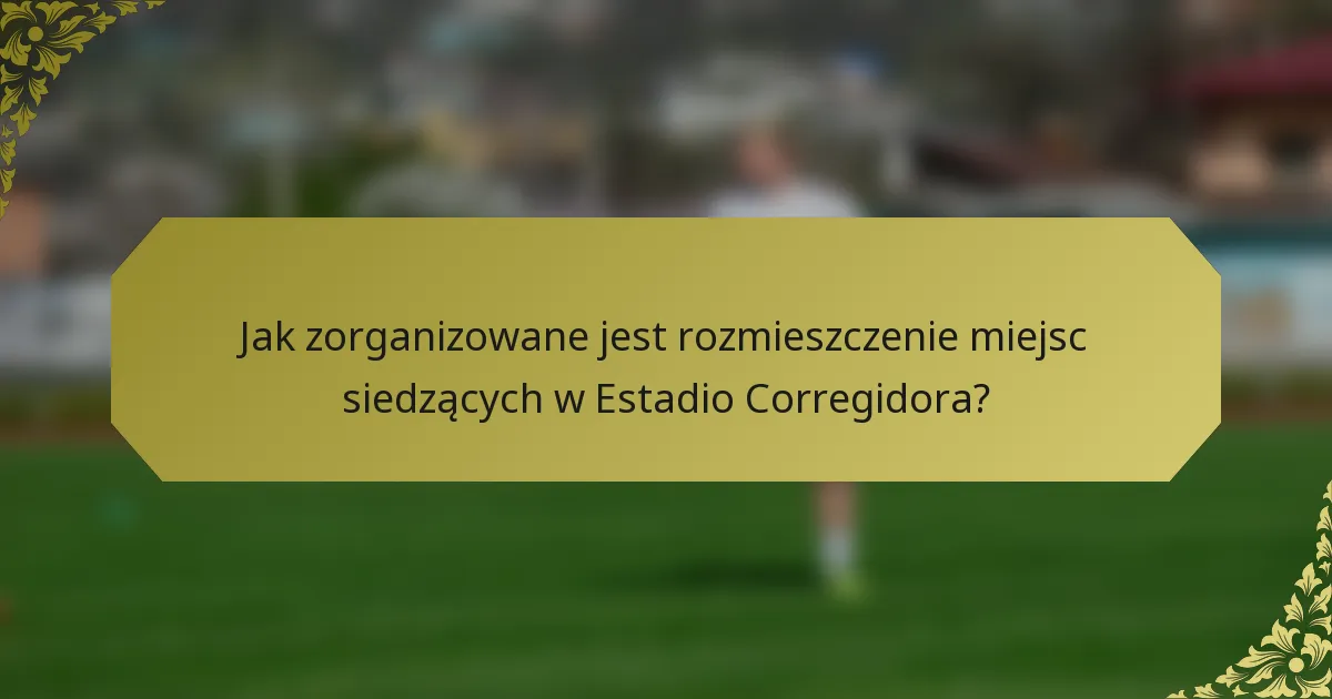 Jak zorganizowane jest rozmieszczenie miejsc siedzących w Estadio Corregidora?