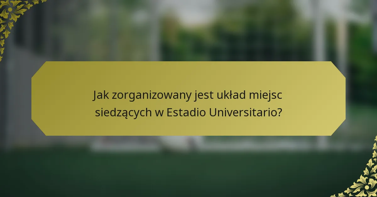 Jak zorganizowany jest układ miejsc siedzących w Estadio Universitario?