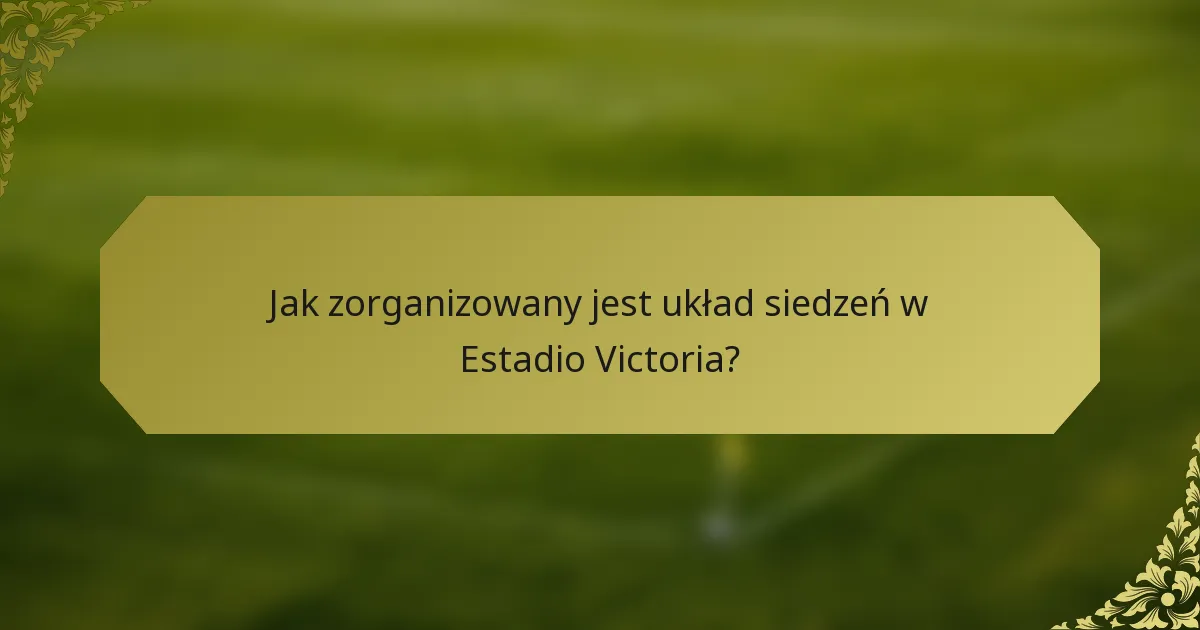 Jak zorganizowany jest układ siedzeń w Estadio Victoria?