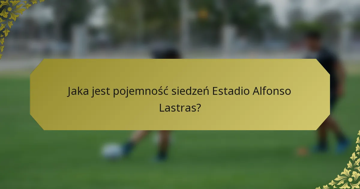 Jaka jest pojemność siedzeń Estadio Alfonso Lastras?