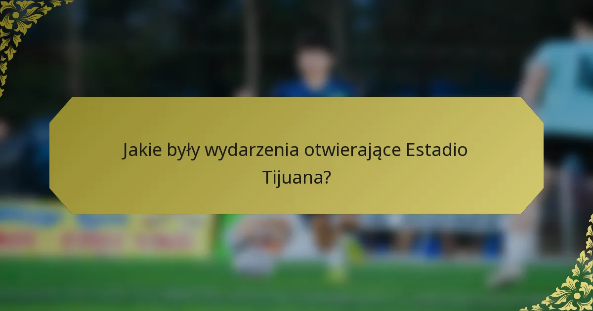 Jakie były wydarzenia otwierające Estadio Tijuana?