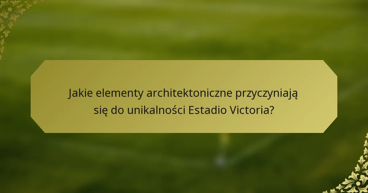 Jakie elementy architektoniczne przyczyniają się do unikalności Estadio Victoria?