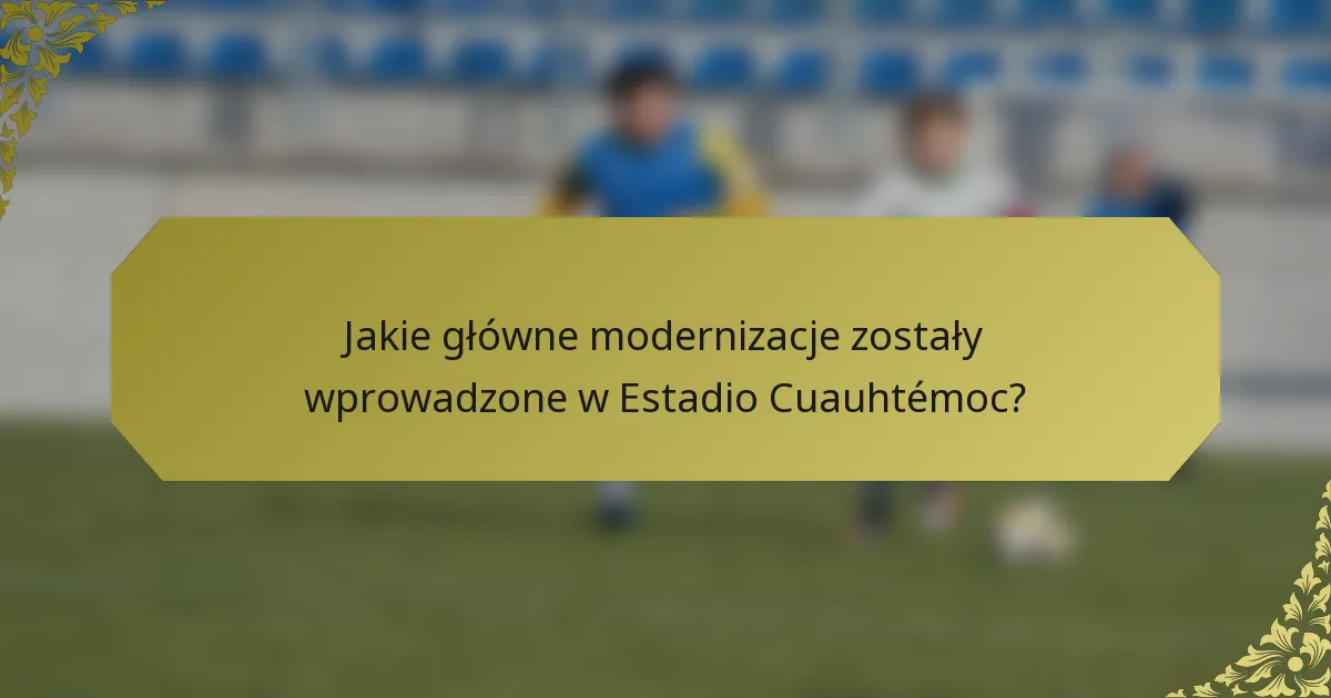 Jakie główne modernizacje zostały wprowadzone w Estadio Cuauhtémoc?