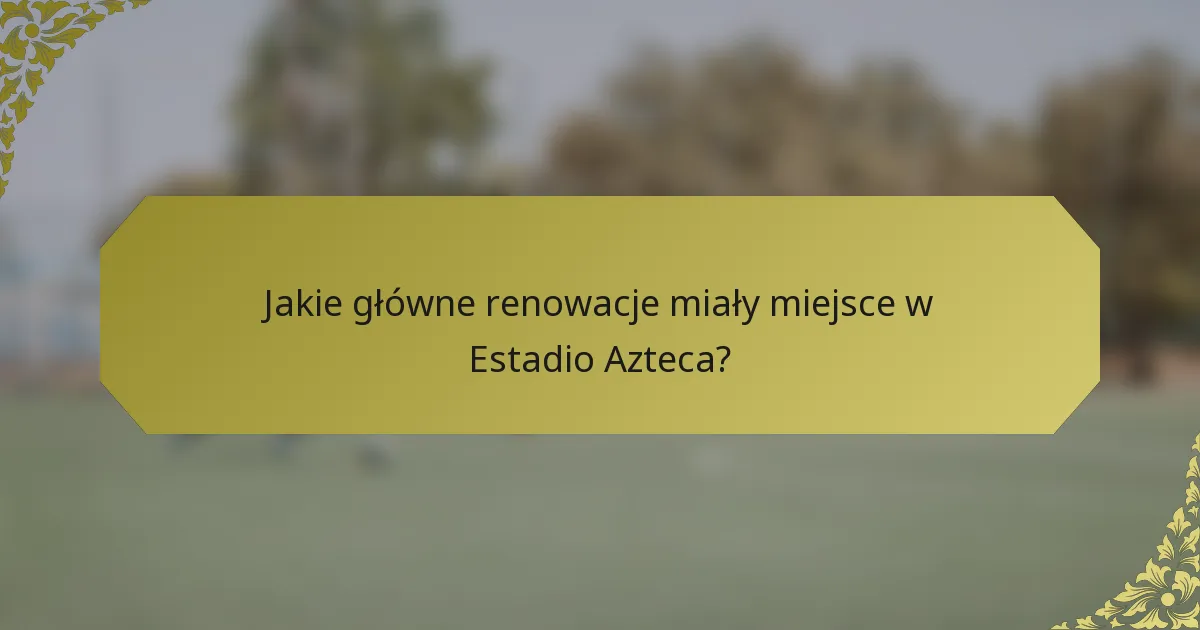 Jakie główne renowacje miały miejsce w Estadio Azteca?
