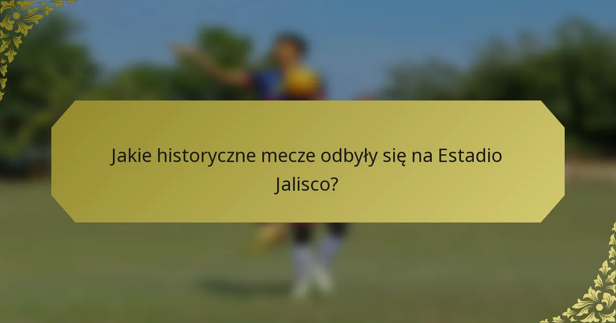 Jakie historyczne mecze odbyły się na Estadio Jalisco?