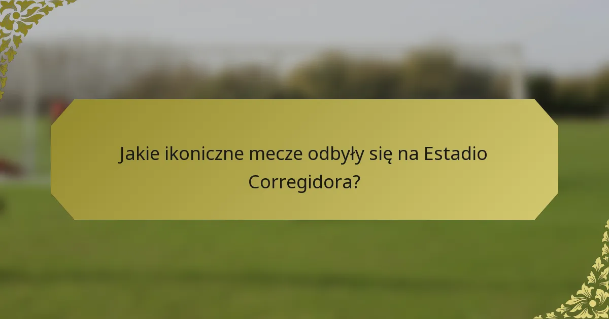 Jakie ikoniczne mecze odbyły się na Estadio Corregidora?