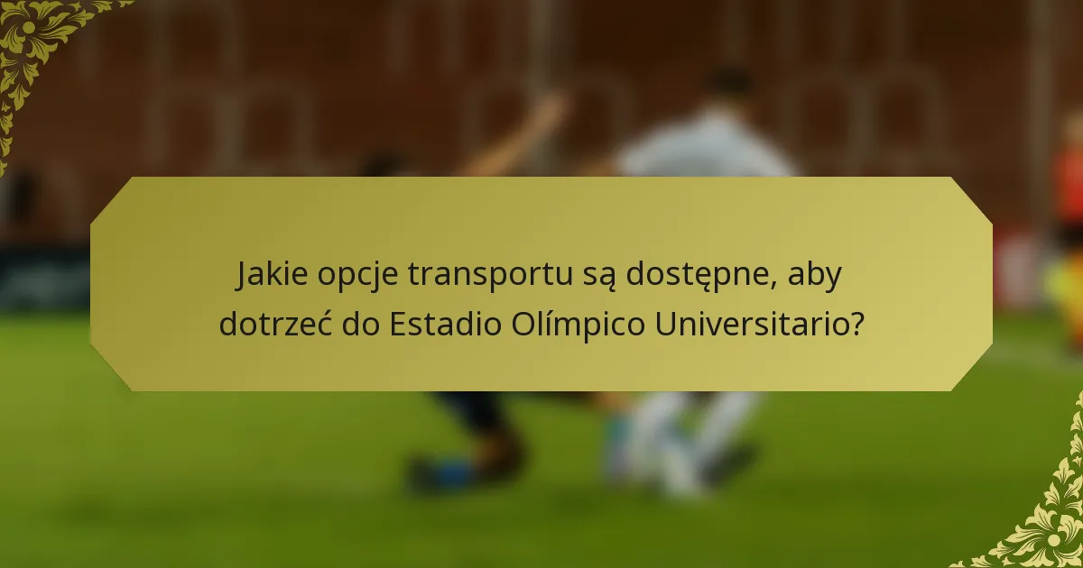 Jakie opcje transportu są dostępne, aby dotrzeć do Estadio Olímpico Universitario?