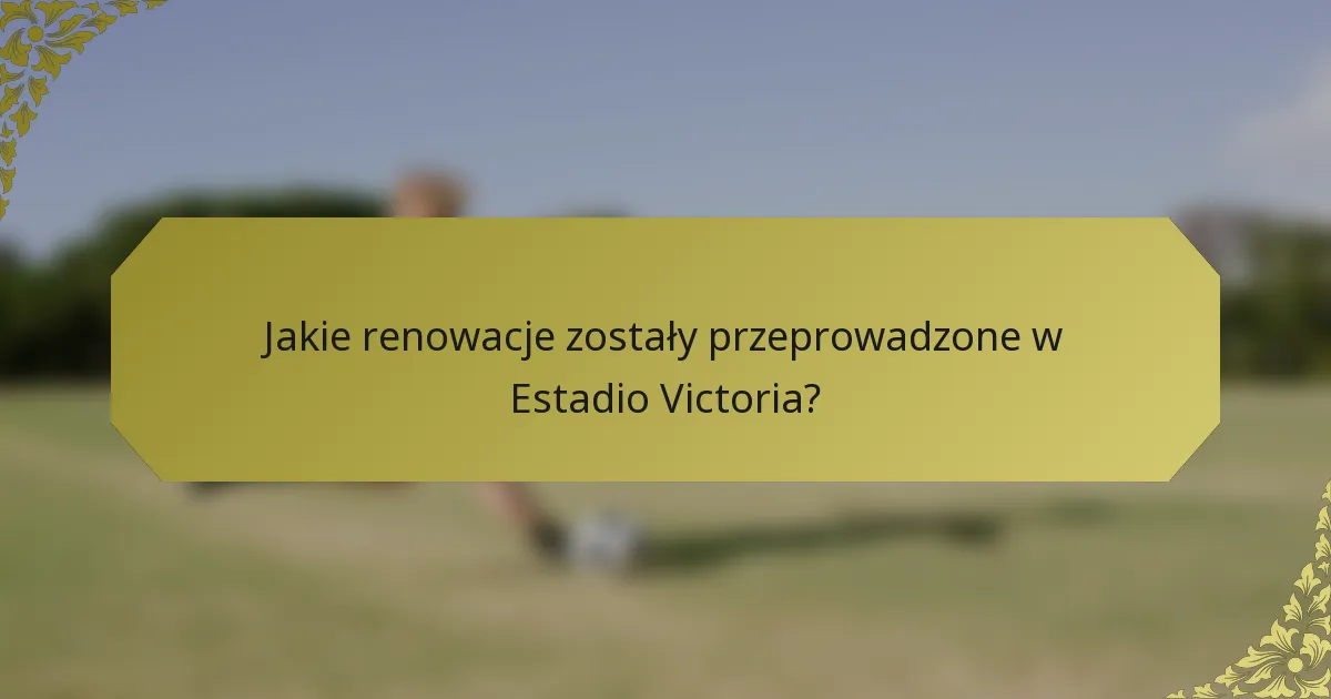 Jakie renowacje zostały przeprowadzone w Estadio Victoria?