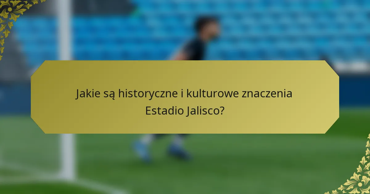 Jakie są historyczne i kulturowe znaczenia Estadio Jalisco?