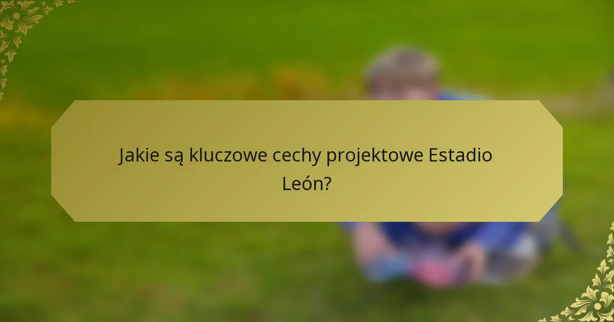 Jakie są kluczowe cechy projektowe Estadio León?