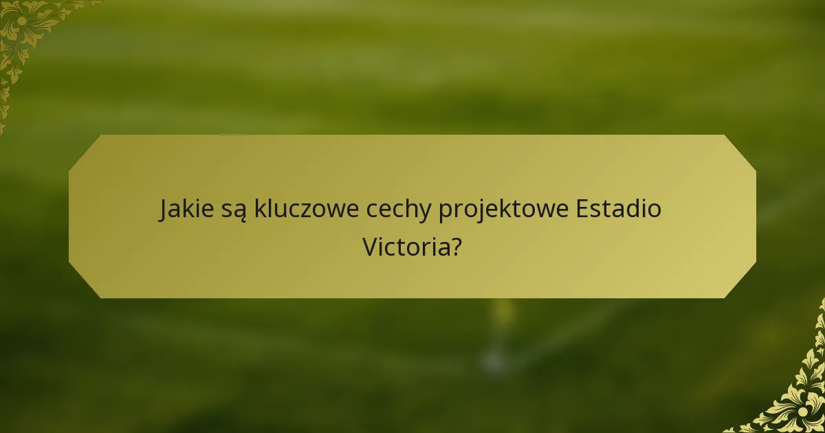 Jakie są kluczowe cechy projektowe Estadio Victoria?