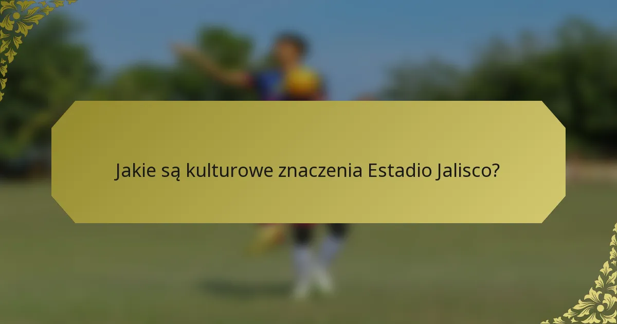 Jakie są kulturowe znaczenia Estadio Jalisco?