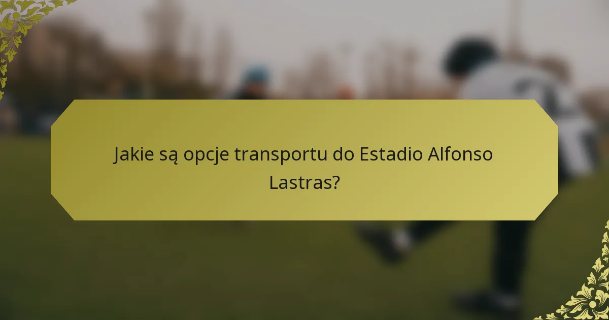 Jakie są opcje transportu do Estadio Alfonso Lastras?
