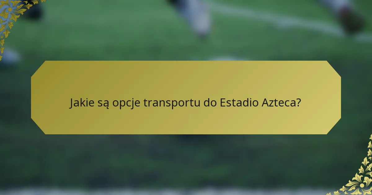Jakie są opcje transportu do Estadio Azteca?