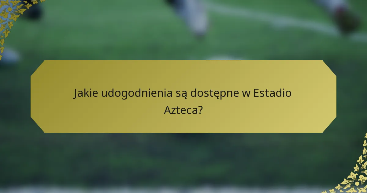 Jakie udogodnienia są dostępne w Estadio Azteca?