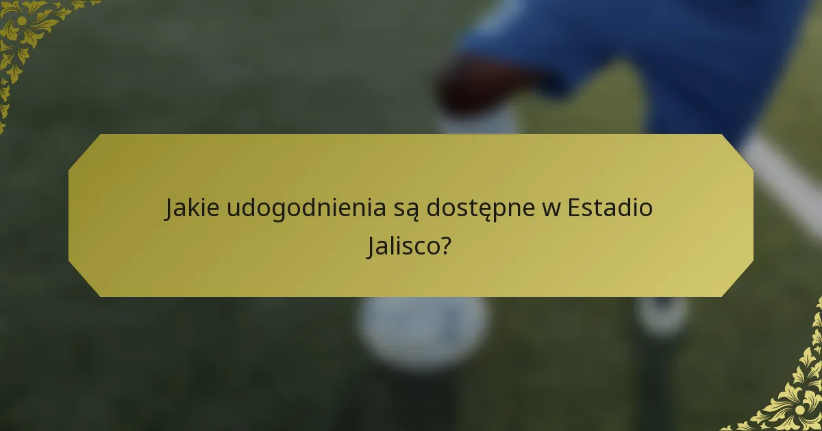 Jakie udogodnienia są dostępne w Estadio Jalisco?