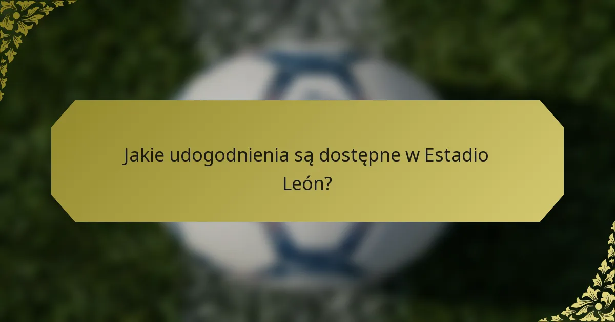 Jakie udogodnienia są dostępne w Estadio León?