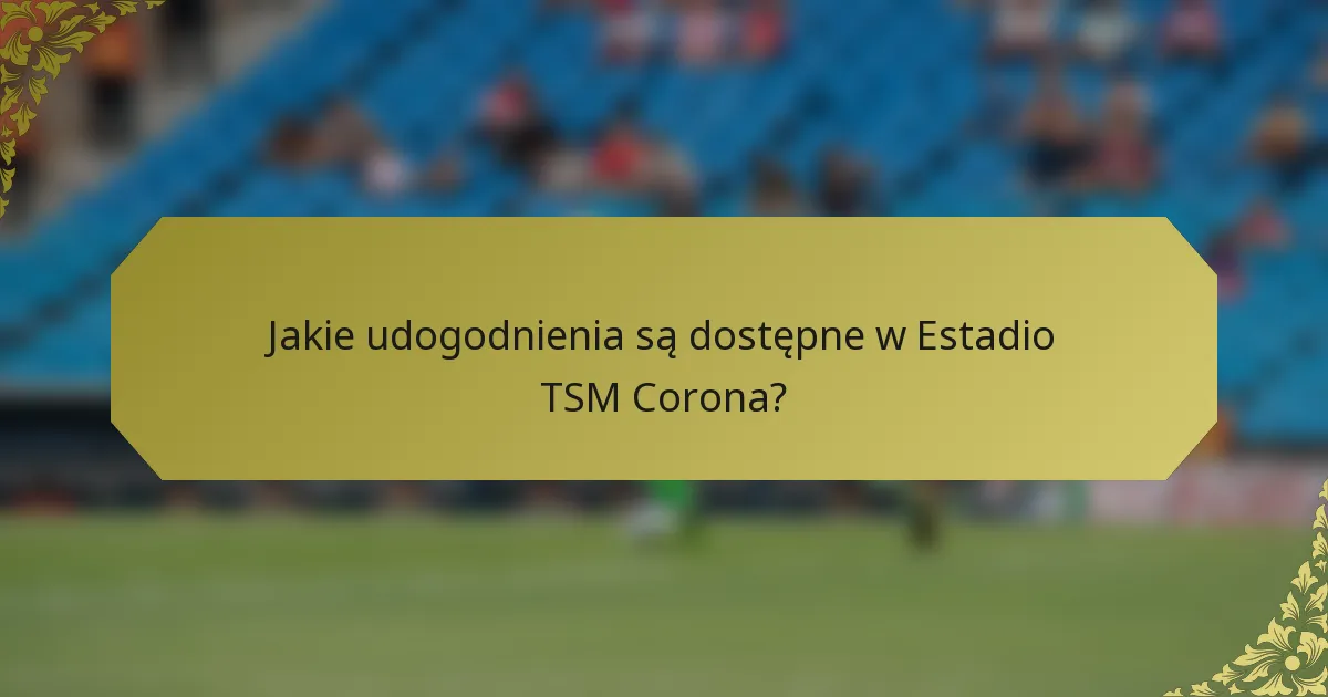 Jakie udogodnienia są dostępne w Estadio TSM Corona?