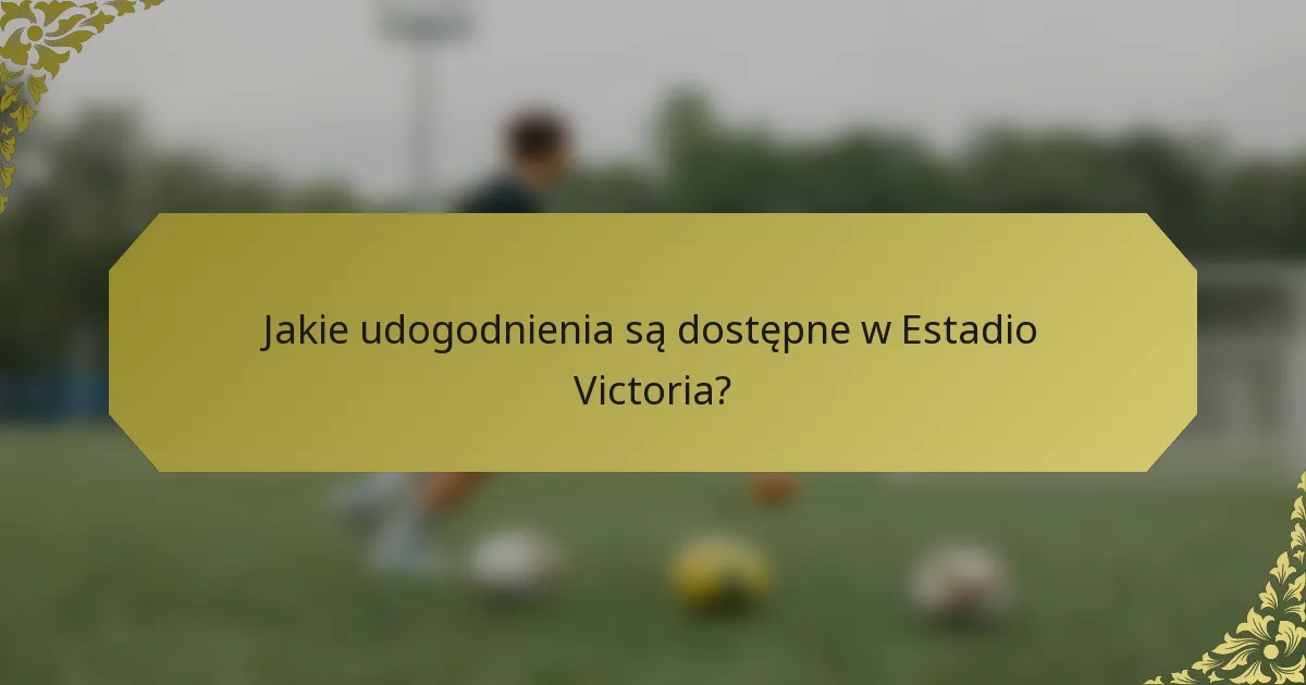 Jakie udogodnienia są dostępne w Estadio Victoria?