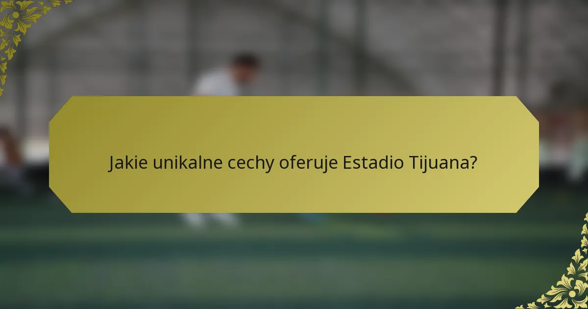 Jakie unikalne cechy oferuje Estadio Tijuana?