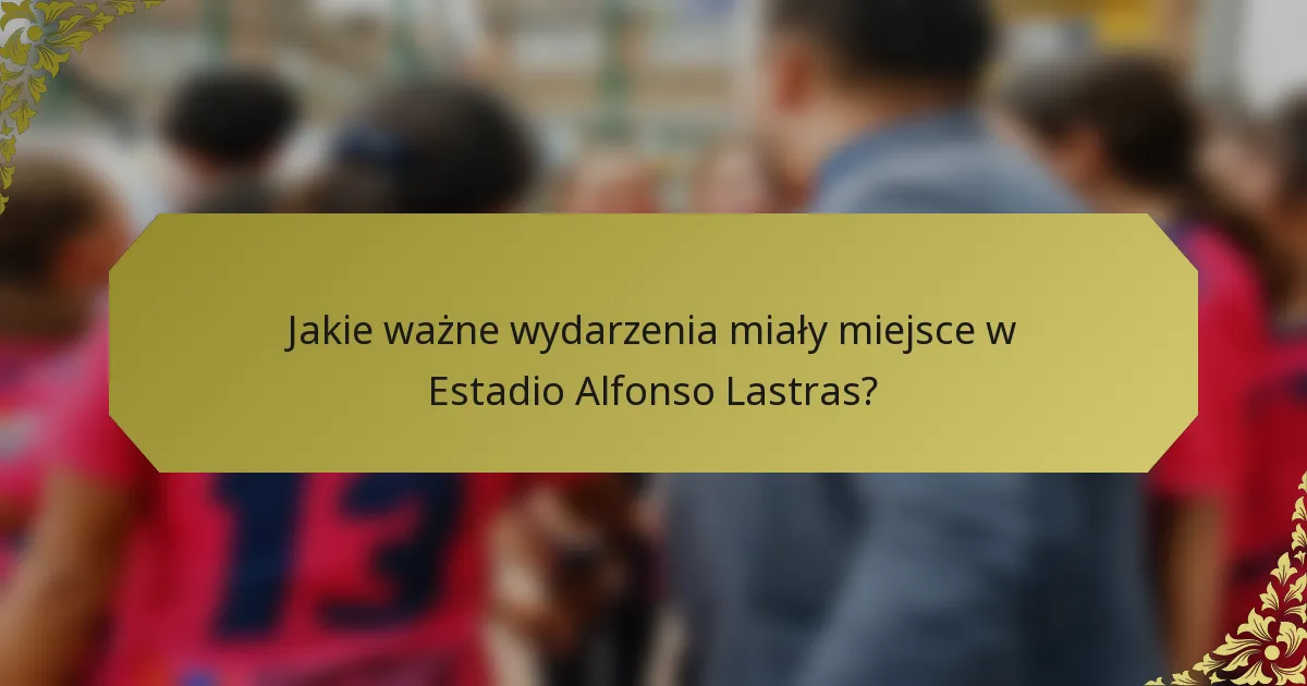 Jakie ważne wydarzenia miały miejsce w Estadio Alfonso Lastras?
