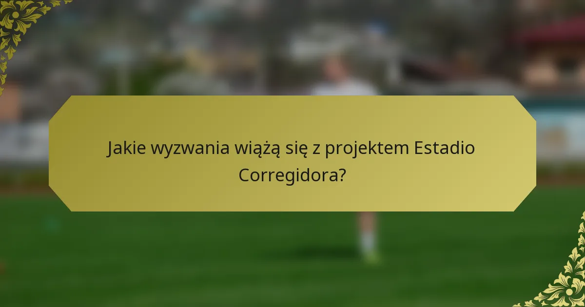 Jakie wyzwania wiążą się z projektem Estadio Corregidora?