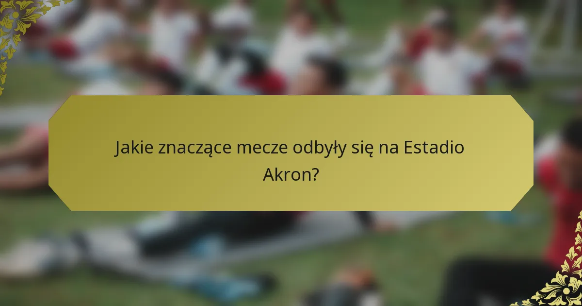 Jakie znaczące mecze odbyły się na Estadio Akron?
