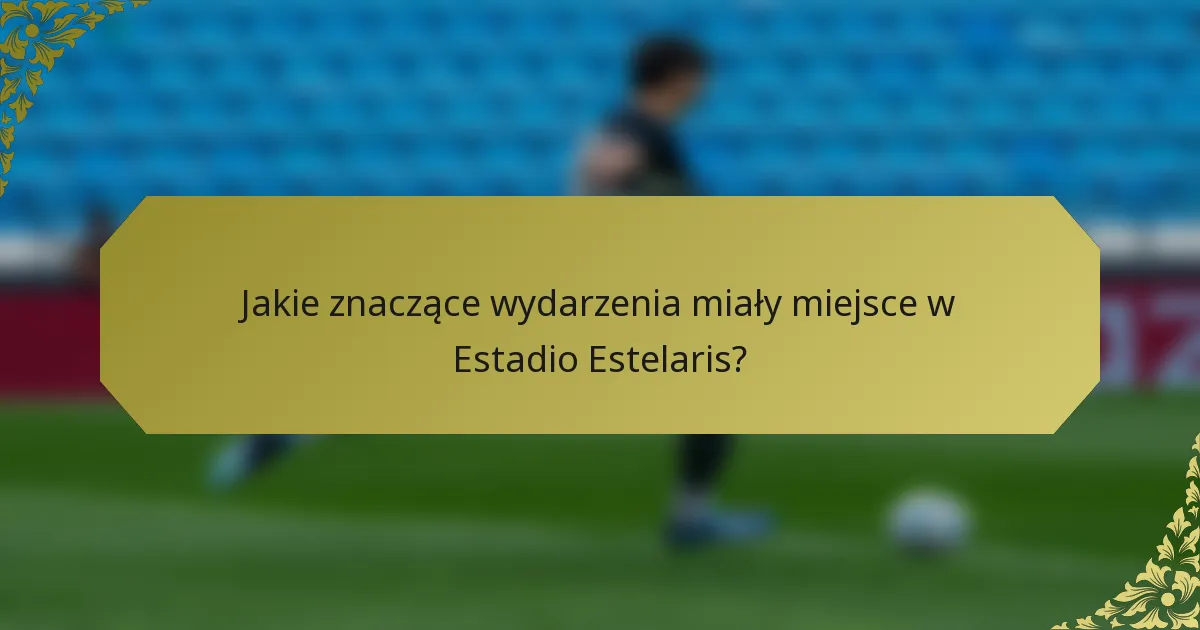 Jakie znaczące wydarzenia miały miejsce w Estadio Estelaris?